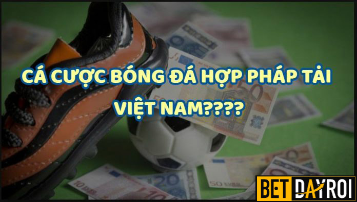 Cá độ bóng đá vẫn chưa được hợp pháp hóa tại Việt Nam